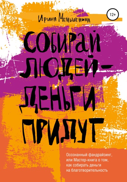 Собирай людей – деньги придут. Осознанный фандрайзинг, или Мастер-книга о том, как собирать деньги на благотворительность - Ирина Меньшенина