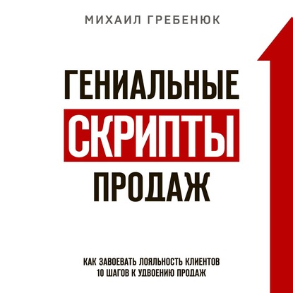 Гениальные скрипты продаж. Как завоевать лояльность клиентов. 10 шагов к удвоению продаж — Михаил Гребенюк