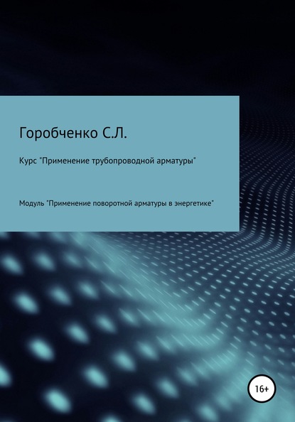 Курс «Применение трубопроводной арматуры». Модуль «Применение поворотной арматуры в энергетике» — Станислав Львович Горобченко