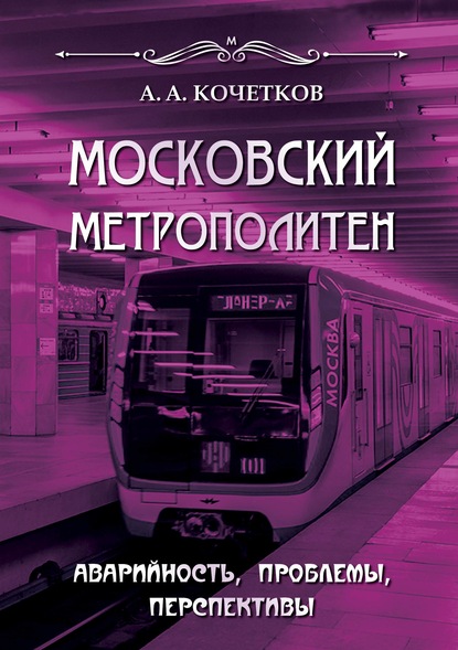 Московский метрополитен. Аварийность, проблемы, перспективы — А. А. Кочетков