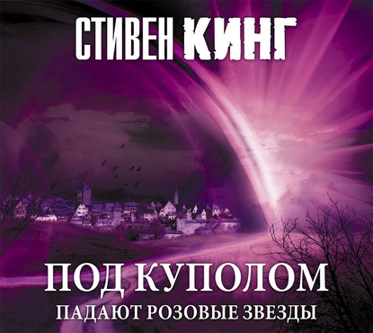 Под Куполом. Том 1. Падают розовые звезды — Стивен Кинг