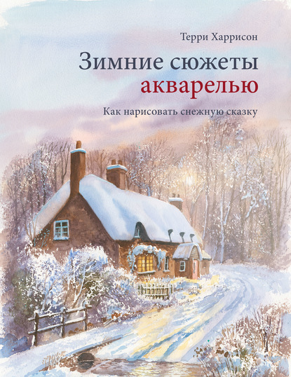 Зимние сюжеты акварелью. Как нарисовать снежную сказку — Терри Харрисон