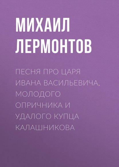 Песня про царя Ивана Васильевича, молодого опричника и удалого купца Калашникова — Михаил Лермонтов