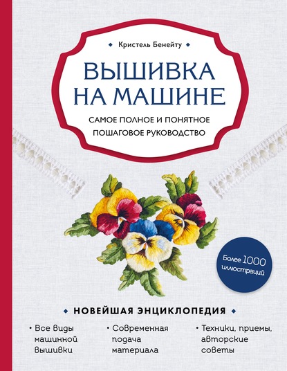 Вышивка на машине. Самое полное и понятное пошаговое руководство — Кристель Бенейту