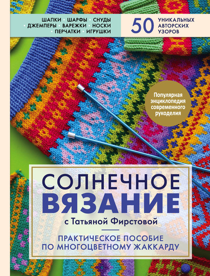 Солнечное вязание с Татьяной Фирстовой. Практическое пособие по многоцветному жаккарду — Татьяна Фирстова