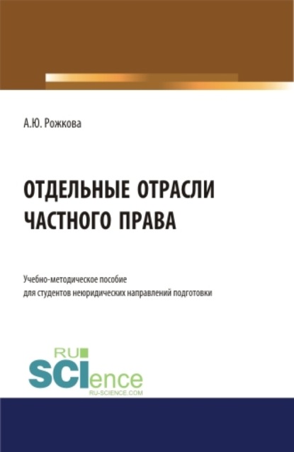 Отдельные отрасли частного права. (Аспирантура, Бакалавриат, Магистратура). Учебно-методическое пособие. — Анна Юрьевна Рожкова