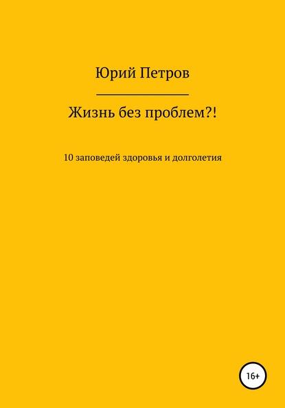 Жизнь без проблем?! 10 заповедей здоровья и долголетия — Юрий Яковлевич Петров