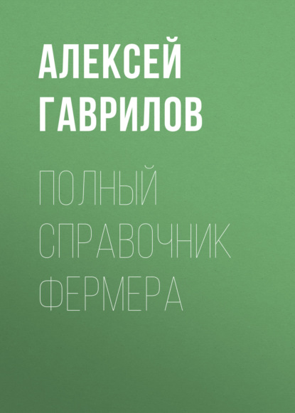 Полный справочник фермера — Алексей Гаврилов