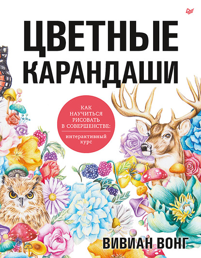 Цветные карандаши. Как научиться рисовать в совершенстве. Интерактивный курс — Вивиан Вонг