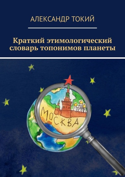 Краткий этимологический словарь топонимов планеты. У истоков цивилизации — Александр Токий