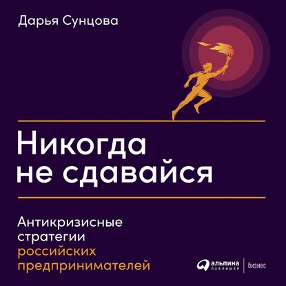 Никогда не сдавайся. Антикризисные стратегии российских предпринимателей — Коллектив авторов