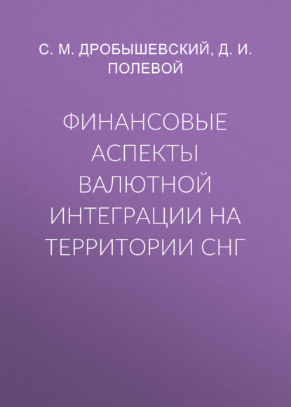 Финансовые аспекты валютной интеграции на территории СНГ — С. М. Дробышевский