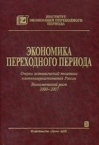 Экономика переходного периода. Очерки экономической политики посткоммунистической России. Экономический рост 2000–2007 — Коллектив авторов