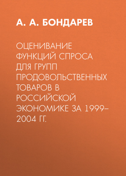 Оценивание функций спроса для групп продовольственных товаров в российской экономике за 1999–2004 гг. — А. А. Бондарев