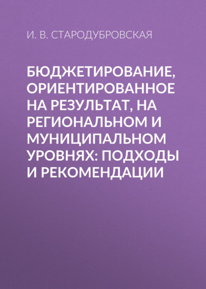 Бюджетирование, ориентированное на результат, на региональном и муниципальном уровнях: подходы и рекомендации — И. В. Стародубровская