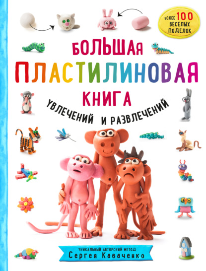 Большая пластилиновая книга увлечений и развлечений. Первые шаги маленького скульптора — Сергей Кабаченко