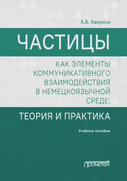 Частицы как элементы коммуникативного взаимодействия в немецкоязычной среде. Теория и практика — А. В. Аверина