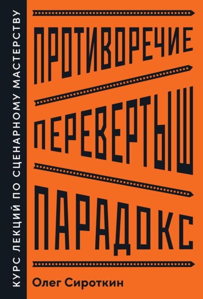 Противоречие. Перевертыш. Парадокс. Курс лекций по сценарному мастерству — Олег Сироткин