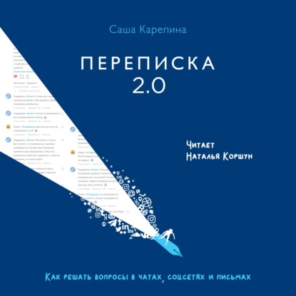 Переписка 2.0. Как решать вопросы в чатах, соцсетях и письмах — Саша Карепина