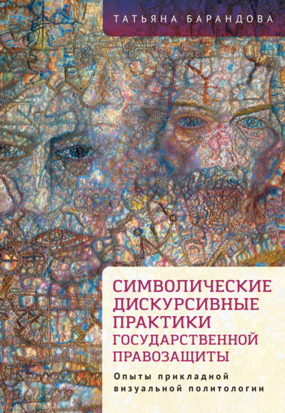 Символические дискурсивные практики государственной правозащиты. Опыты прикладной визуальной политологии — Т. Л. Барандова