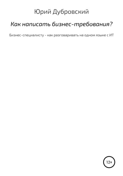 Как написать бизнес-требования? Бизнес-специалисту – как разговаривать на одном языке с ИТ — Юрий Дубровский