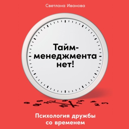 Тайм-менеджмента нет. Психология дружбы со временем — Светлана Иванова