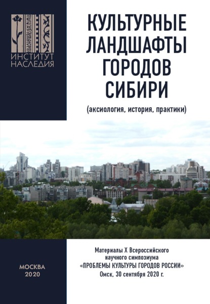 Культурные ландшафты городов Сибири (аксиология, история, практики). Материалы Х Всероссийского научного симпозиума «Проблемы культуры городов России». Омск, 30 сентября 2020 г. — Коллектив авторов