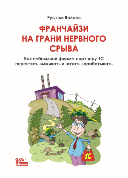 Франчайзи на грани нервного срыва. Как небольшой фирме-партнеру 1С перестать выживать и начать зарабатывать — Рустэм Валеев