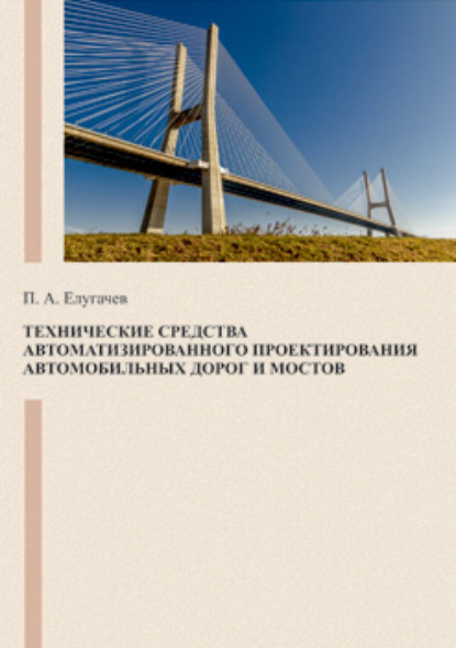 Технические средства автоматизированного проектирования автомобильных дорог и мостов — П. А. Елугачев