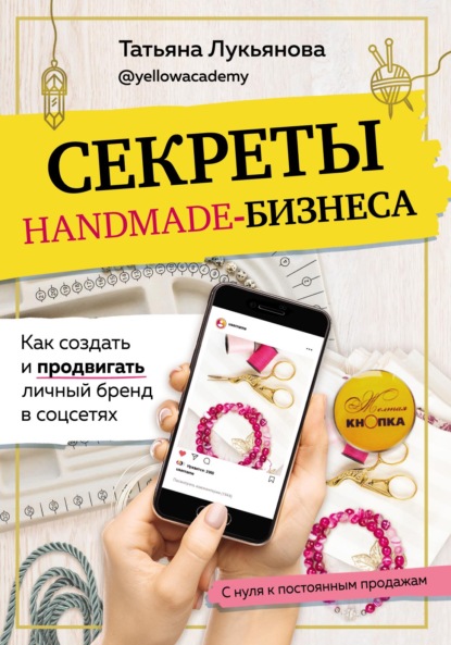 Секреты handmade-бизнеса. Как создать и продвигать личный бренд в соцсетях — Татьяна Лукьянова