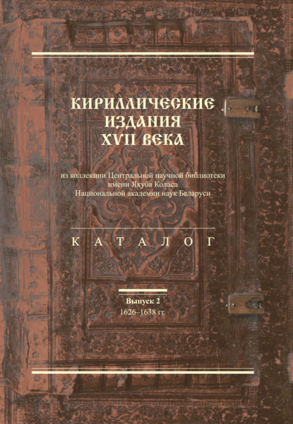 Кириллические издания XVII века из коллекции Центральной научной библиотеки имени Якуба Коласа Национальной академии наук Беларуси. Выпуск 2. 1626–1638-е гг. — Группа авторов