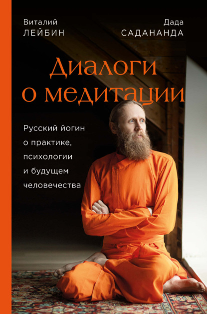 Диалоги о медитации. Русский йогин о практике, психологии и будущем человечества — Дада Садананда