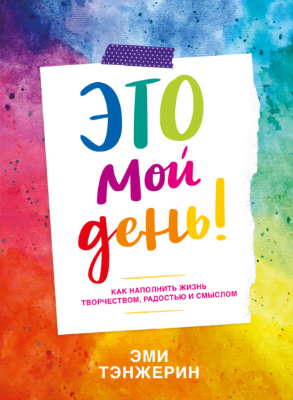Это мой день! Как наполнить жизнь творчеством, радостью и смыслом — Эми Тэнжерин