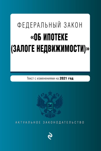 Федеральный закон «Об ипотеке (залоге недвижимости)». Текст с изменениями на 2021 год — Группа авторов