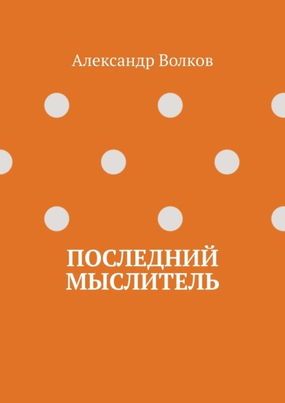 Последний мыслитель — Александр Волков