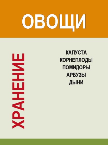 Хранение. Овощи. Капуста, корнеплоды, помидоры, арбузы, дыни — И. Е. Гусев