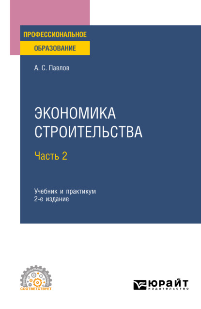 Экономика строительства в 2 ч. Часть 2 2-е изд., пер. и доп. Учебник и практикум для СПО — Александр Сергеевич Павлов