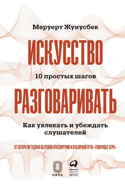 Искусство разговаривать: 10 простых шагов. Как увлекать и убеждать слушателей — Меруерт Жунусбек