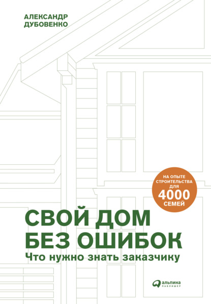 Свой дом без ошибок. Что нужно знать заказчику. На опыте строительства для 4000 семей — Александр Дубовенко