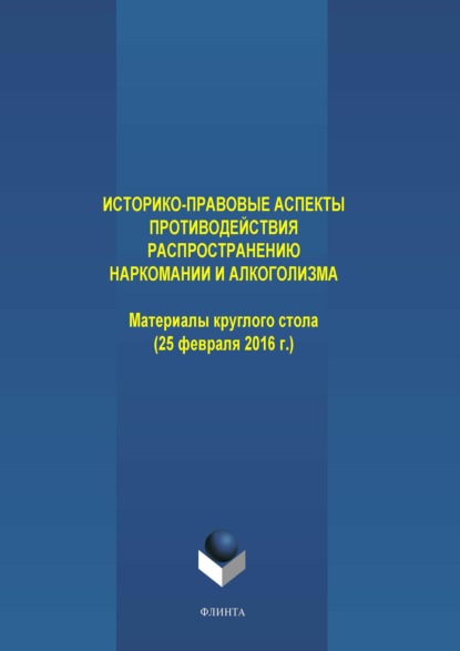 Историко-правовые аспекты противодействия распространению наркомании и алкоголизма. Материалы круглого стола (25 февраля 2016 г.) — Коллектив авторов