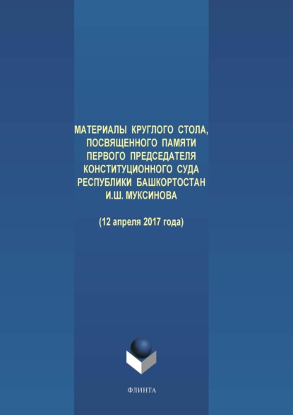 Материалы круглого стола, посвященного памяти первого Председателя Конституционного Суда Республики Башкортостан И. Ш. Муксинова (12 апреля 2017 года) — Группа авторов