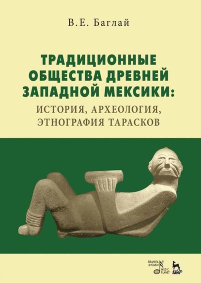 Традиционные общества Древней Западной Мексики: история, археология, этнография тарасков — В. Е. Баглай