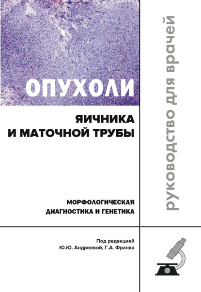 Опухоли яичника и маточной трубы. Морфологическая диагностика и генетика — Коллектив авторов