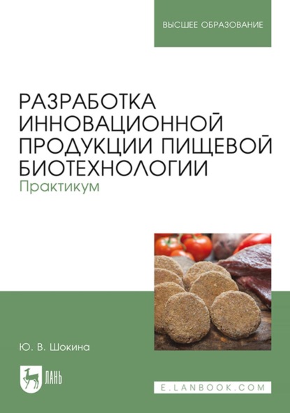 Разработка инновационной продукции пищевой биотехнологии. Практикум. Учебное пособие для вузов — Ю. В. Шокина