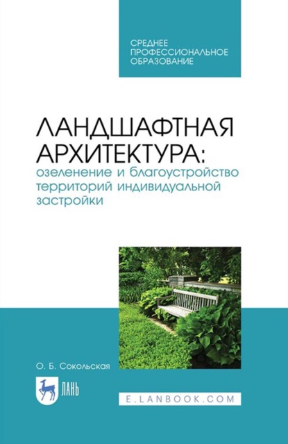 Ландшафтная архитектура: озеленение и благоустройство территорий индивидуальной застройки. Учебное пособие для СПО — О. Б. Сокольская