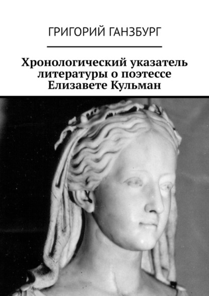 Хронологический указатель литературы о поэтессе Елизавете Кульман — Григорий Ганзбург