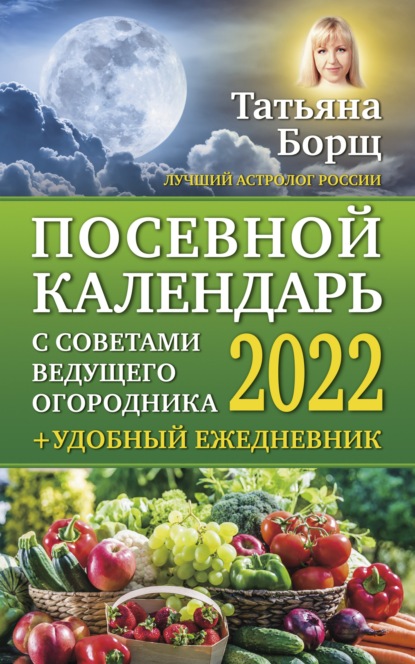 Посевной календарь на 2022 год с советами ведущего огородника + удобный ежедневник — Татьяна Борщ