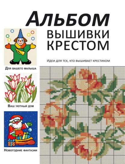 Альбом вышивки крестом. Идеи для тех, кто вышивает крестиком — Группа авторов