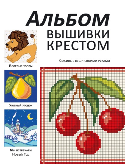 Альбом вышивки крестом. Красивые вещи своими руками — Группа авторов