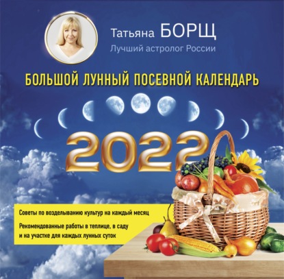 Большой лунный посевной календарь на 2022 год — Татьяна Борщ
